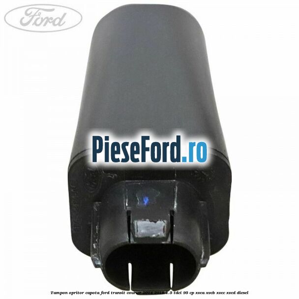 Tampon opritor capota Ford Transit Courier 2014-2018 1.5 TDCi 95 cp XVCA, XVCB, XVCC, XVCD diesel