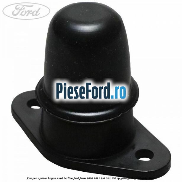 Tampon opritor hayon 4 usi berlina Ford Focus 2008-2011 2.0 TDCi 136 cp G6DA, G6DB, G6DD, G6DG diesel