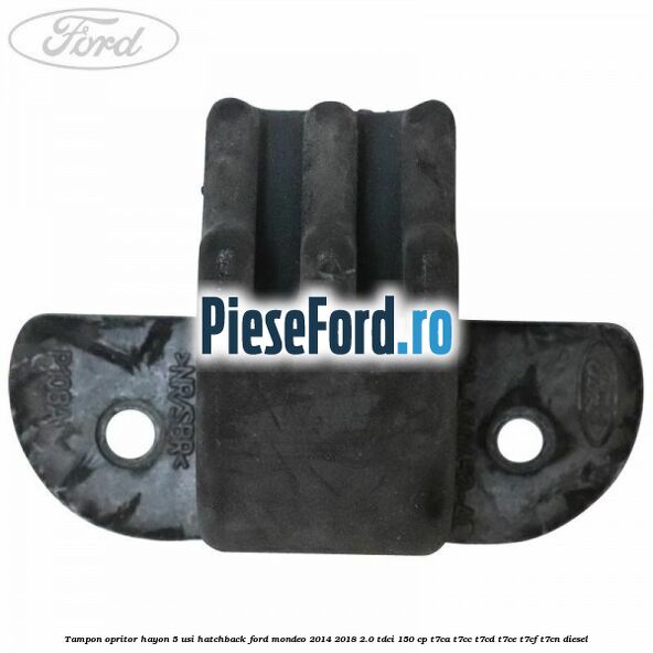 Tampon opritor hayon 5 usi hatchback Ford Mondeo 2014-2018 2.0 TDCi 150 cp Tampon opritor hayon 5 usi hatchback Ford Mondeo 2014-2018 2.0 TDCi 150 cp T7CA, T7CC, T7CD, T7CE, T7CF, T7CN diesel