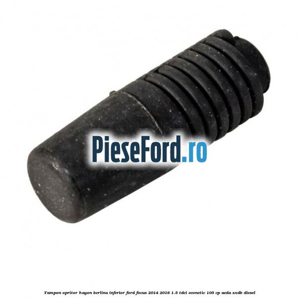 Tampon opritor hayon berlina inferior Ford Focus 2014-2018 1.5 TDCi ECOnetic 105 cp Tampon opritor hayon berlina inferior Ford Focus 2014-2018 1.5 TDCi ECOnetic 105 cp AEDA, XXDB diesel