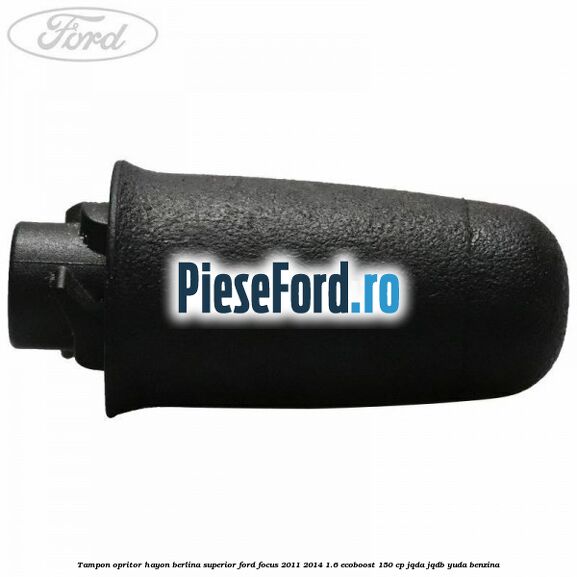 Tampon opritor hayon berlina superior Ford Focus 2011-2014 1.6 EcoBoost 150 cp Tampon opritor hayon berlina superior Ford Focus 2011-2014 1.6 EcoBoost 150 cp JQDA, JQDB, YUDA benzina