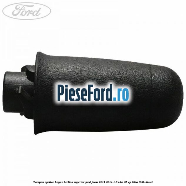 Tampon opritor hayon berlina superior Ford Focus 2011-2014 1.6 TDCi 95 cp Tampon opritor hayon berlina superior Ford Focus 2011-2014 1.6 TDCi 95 cp T3DA, T3DB diesel