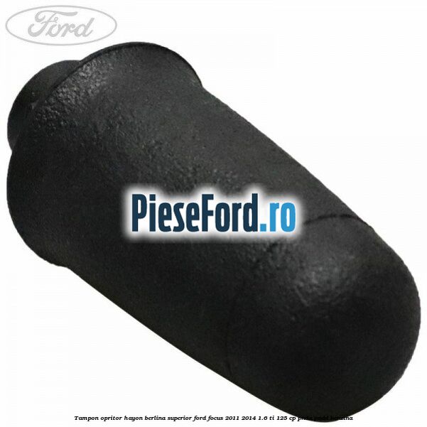 Tampon opritor hayon berlina superior Ford Focus 2011-2014 1.6 Ti 125 cp Tampon opritor hayon berlina superior Ford Focus 2011-2014 1.6 Ti 125 cp PNDA, PNDD benzina