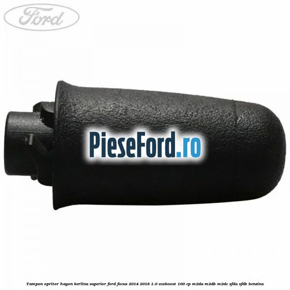 Tampon opritor hayon berlina superior Ford Focus 2014-2018 1.0 EcoBoost 100 cp Tampon opritor hayon berlina superior Ford Focus 2014-2018 1.0 EcoBoost 100 cp M2DA, M2DB, M2DC, SFDA, SFDB benzina