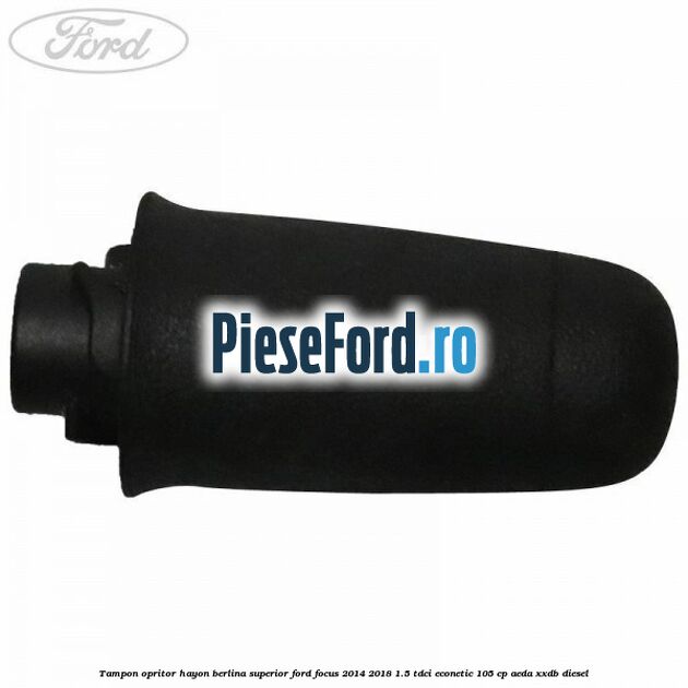 Tampon opritor hayon berlina superior Ford Focus 2014-2018 1.5 TDCi ECOnetic 105 cp AEDA, XXDB diesel