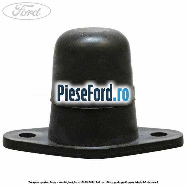 Tampon opritor hayon combi Ford Focus 2008-2011 1.6 TDCi 90 cp Tampon opritor hayon combi Ford Focus 2008-2011 1.6 TDCi 90 cp GPDA, GPDB, GPDC, HHDA, HHDB diesel
