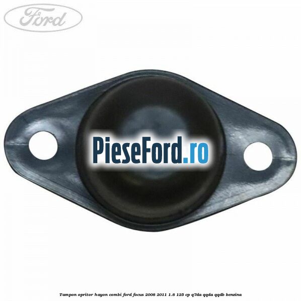 Tampon opritor hayon combi Ford Focus 2008-2011 1.8 125 cp Tampon opritor hayon combi Ford Focus 2008-2011 1.8 125 cp Q7DA, QQDA, QQDB benzina