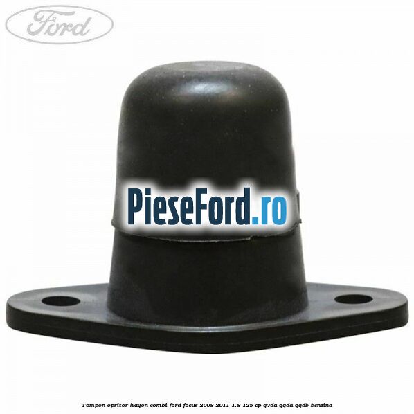 Tampon opritor hayon combi Ford Focus 2008-2011 1.8 125 cp Tampon opritor hayon combi Ford Focus 2008-2011 1.8 125 cp Q7DA, QQDA, QQDB benzina