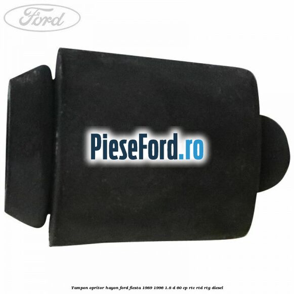 Tampon opritor hayon Ford Fiesta 1989-1996 1.8 D 60 cp Tampon opritor hayon Ford Fiesta 1989-1996 1.8 D 60 cp RTC, RTD, RTG diesel