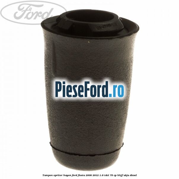 Tampon opritor hayon Ford Fiesta 2008-2012 1.6 TDCi 75 cp HHJF, UBJA diesel