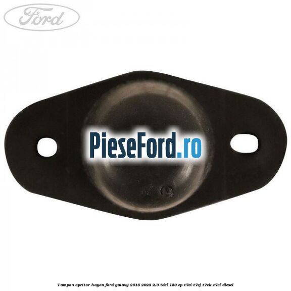 Tampon opritor hayon Ford Galaxy 2015-2023 2.0 TDCi 150 cp T7CI, T7CJ, T7CK, T7CL diesel