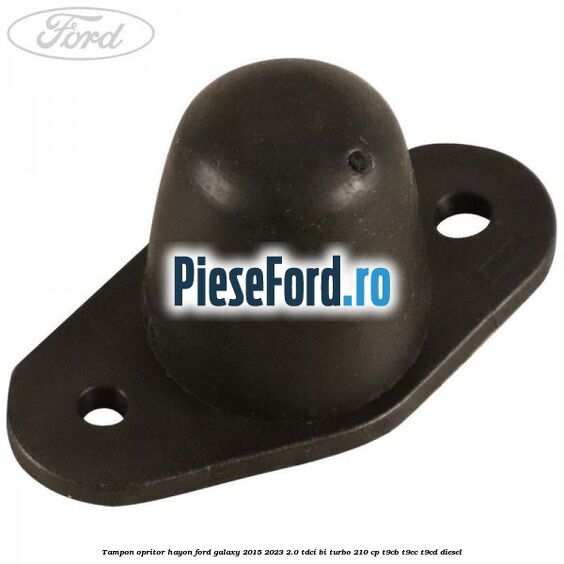 Tampon opritor hayon Ford Galaxy 2015-2023 2.0 TDCi BI-Turbo 210 cp T9CB, T9CC, T9CD diesel