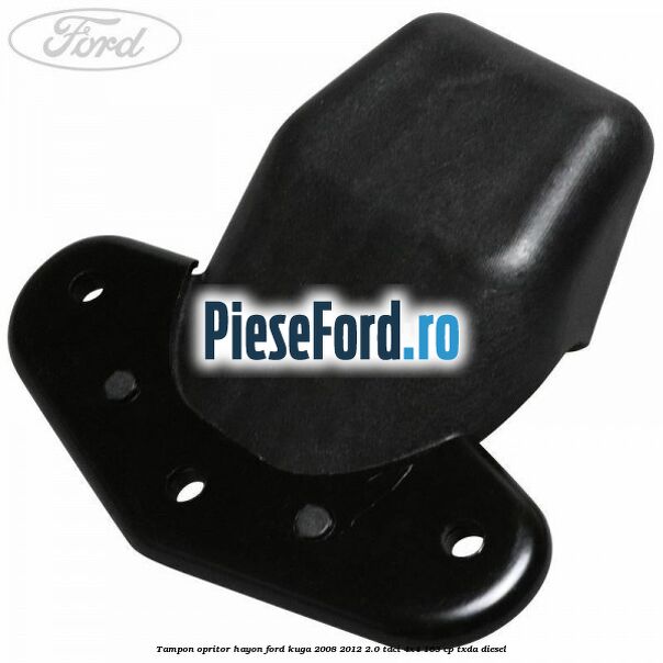 Tampon opritor hayon Ford Kuga 2008-2012 2.0 TDCI 4x4 163 cp Tampon opritor hayon Ford Kuga 2008-2012 2.0 TDCI 4x4 163 cp TXDA diesel