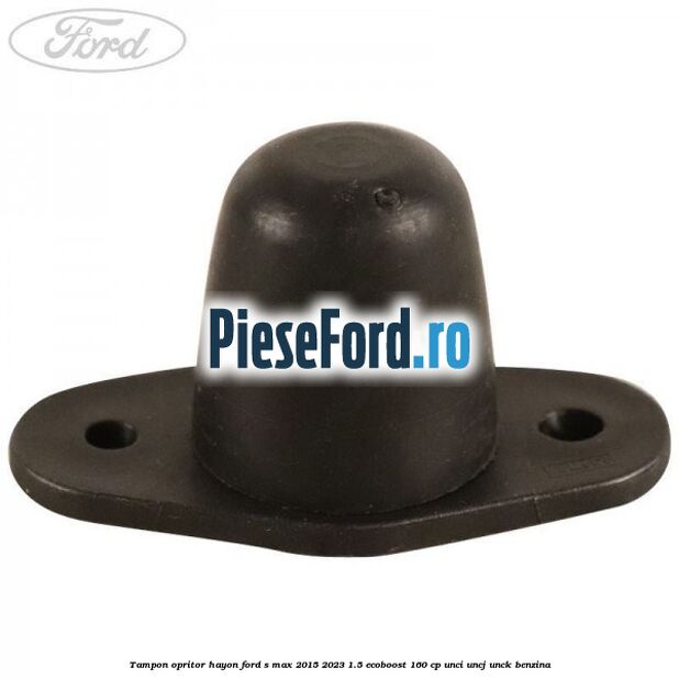 Tampon opritor hayon Ford S-Max 2015-2023 1.5 EcoBoost 160 cp UNCI, UNCJ, UNCK benzina