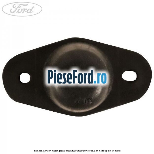 Tampon opritor hayon Ford S-Max 2015-2023 2.0 EcoBlue 4x4 150 cp Tampon opritor hayon Ford S-Max 2015-2023 2.0 EcoBlue 4x4 150 cp YMCB diesel