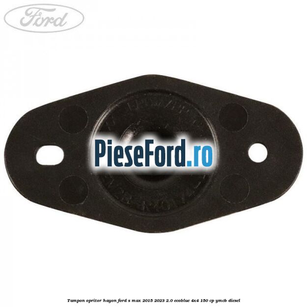 Tampon opritor hayon Ford S-Max 2015-2023 2.0 EcoBlue 4x4 150 cp Tampon opritor hayon Ford S-Max 2015-2023 2.0 EcoBlue 4x4 150 cp YMCB diesel