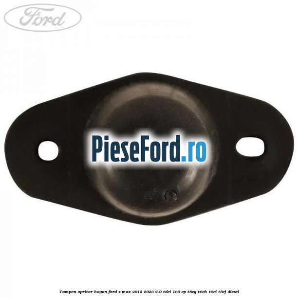 Tampon opritor hayon Ford S-Max 2015-2023 2.0 TDCi 180 cp T8CG, T8CH, T8CI, T8CJ diesel