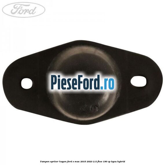Tampon opritor hayon Ford S-Max 2015-2023 2.5 FHEV 190 cp Tampon opritor hayon Ford S-Max 2015-2023 2.5 FHEV 190 cp BGCA hybrid