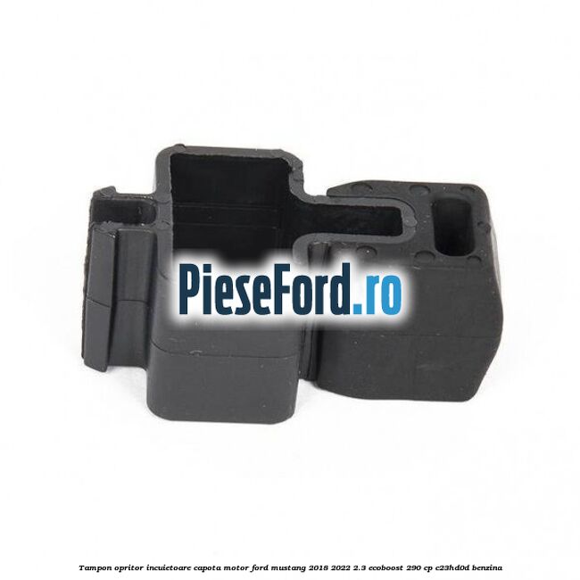 Tampon opritor incuietoare capota motor Ford Mustang 2018-2022 2.3 EcoBoost 290 cp Tampon opritor incuietoare capota motor Ford Mustang 2018-2022 2.3 EcoBoost 290 cp C23HD0D benzina