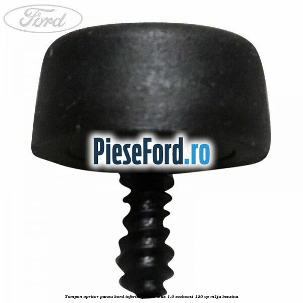 Tampon opritor panou bord inferior Ford B-Max 1.0 EcoBoost 120 cp M1JA benzina