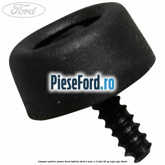 Tampon opritor panou bord inferior Ford B-Max 1.5 TDCi 95 cp XVJA, XVJC diesel