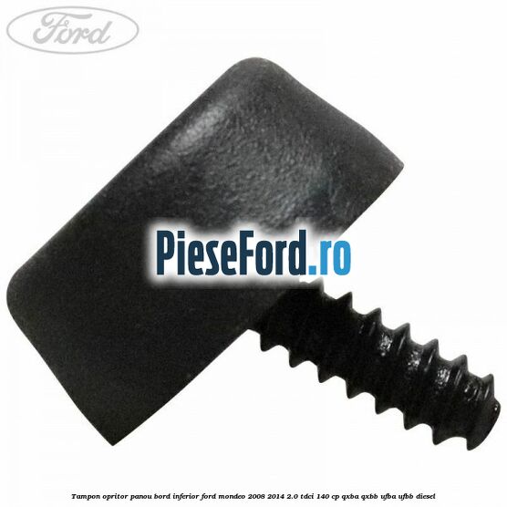 Tampon opritor panou bord inferior Ford Mondeo 2008-2014 2.0 TDCi 140 cp Tampon opritor panou bord inferior Ford Mondeo 2008-2014 2.0 TDCi 140 cp QXBA, QXBB, UFBA, UFBB diesel