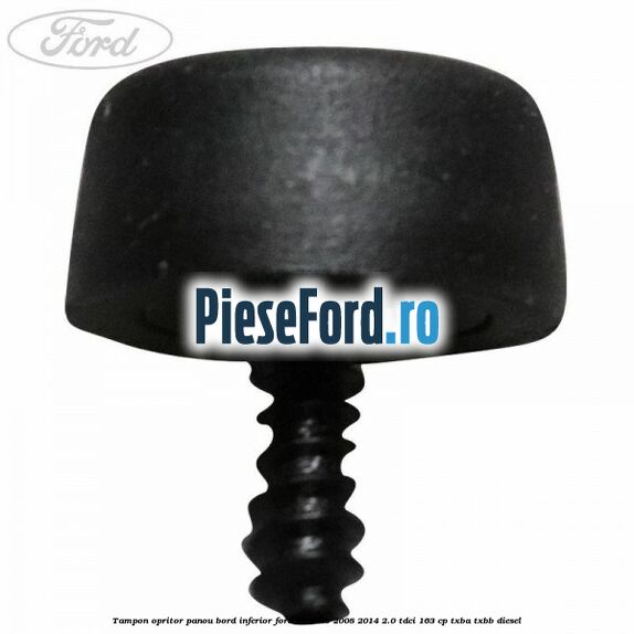 Tampon opritor panou bord inferior Ford Mondeo 2008-2014 2.0 TDCi 163 cp Tampon opritor panou bord inferior Ford Mondeo 2008-2014 2.0 TDCi 163 cp TXBA, TXBB diesel