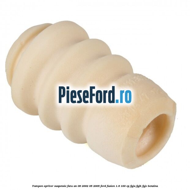 Tampon opritor suspensie fata an 06/2002-05/2005 Ford Fusion 1.6 100 cp FYJA, FYJB, FYJC benzina