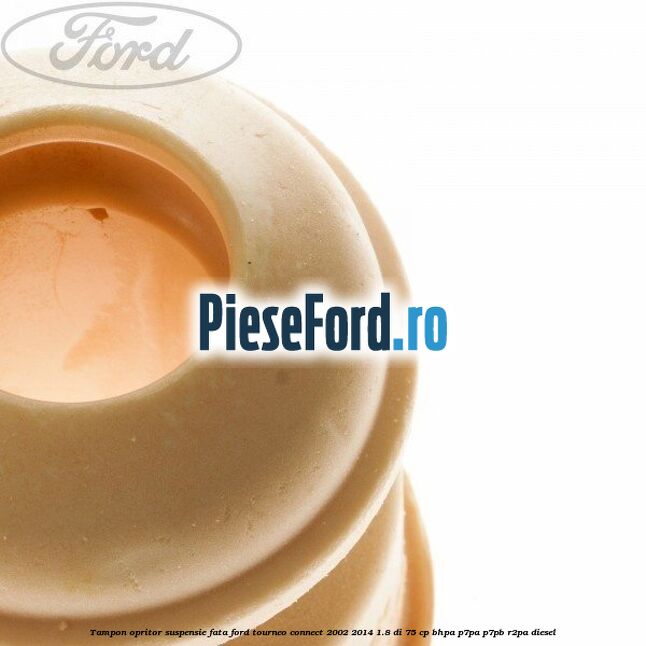 Tampon opritor suspensie fata Ford Tourneo Connect 2002-2014 1.8 Di 75 cp Tampon opritor suspensie fata Ford Tourneo Connect 2002-2014 1.8 Di 75 cp BHPA, P7PA, P7PB, R2PA diesel
