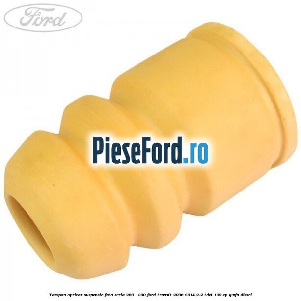 Tampon opritor suspensie fata seria 260 - 300 Ford Transit 2006-2014 2.2 TDCi 130 cp Tampon opritor suspensie fata seria 260 - 300 Ford Transit 2006-2014 2.2 TDCi 130 cp QWFA diesel