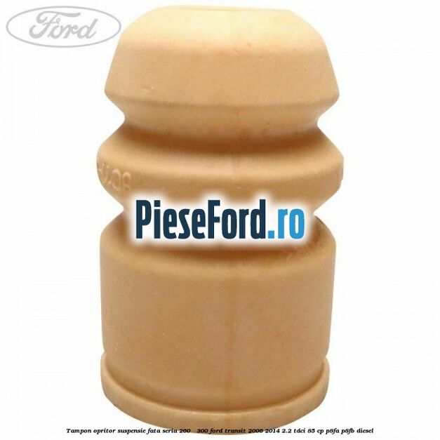 Tampon opritor suspensie fata seria 260 - 300 Ford Transit 2006-2014 2.2 TDCi 85 cp Tampon opritor suspensie fata seria 260 - 300 Ford Transit 2006-2014 2.2 TDCi 85 cp P8FA, P8FB diesel