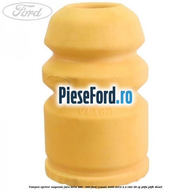 Tampon opritor suspensie fata seria 260 - 300 Ford Transit 2006-2014 2.2 TDCi 85 cp Tampon opritor suspensie fata seria 260 - 300 Ford Transit 2006-2014 2.2 TDCi 85 cp P8FA, P8FB diesel