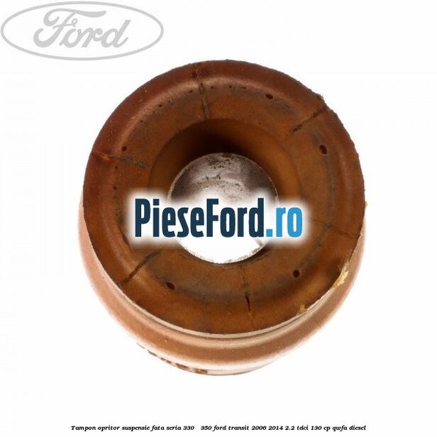 Tampon opritor suspensie fata seria 330 - 350 Ford Transit 2006-2014 2.2 TDCi 130 cp Tampon opritor suspensie fata seria 330 - 350 Ford Transit 2006-2014 2.2 TDCi 130 cp QWFA diesel