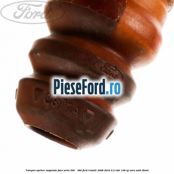 Tampon opritor suspensie fata seria 330 - 350 Ford Transit 2006-2014 2.2 TDCi 136 cp USRA, USRB diesel