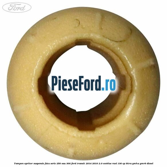 Tampon opritor suspensie fata serie 250 sau 300 Ford Transit 2014-2018 2.0 EcoBlue RWD 130 cp Tampon opritor suspensie fata serie 250 sau 300 Ford Transit 2014-2018 2.0 EcoBlue RWD 130 cp BKRA, YMHA, YMR6 diesel