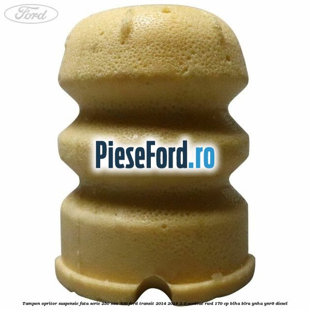 Tampon opritor suspensie fata serie 250 sau 300 Ford Transit 2014-2018 2.0 EcoBlue RWD 170 cp BLHA, BLRA, YNHA, YNR6 diesel