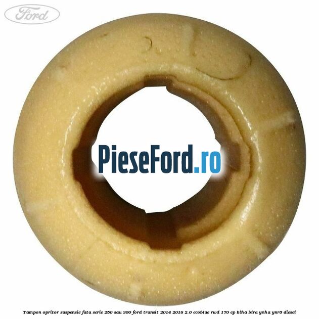 Tampon opritor suspensie fata serie 250 sau 300 Ford Transit 2014-2018 2.0 EcoBlue RWD 170 cp BLHA, BLRA, YNHA, YNR6 diesel