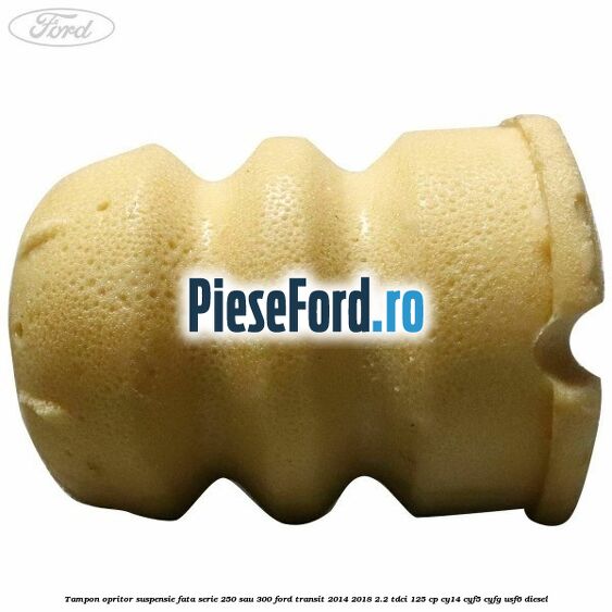 Tampon opritor suspensie fata serie 250 sau 300 Ford Transit 2014-2018 2.2 TDCi 125 cp CY14, CYF5, CYFG, USF6 diesel