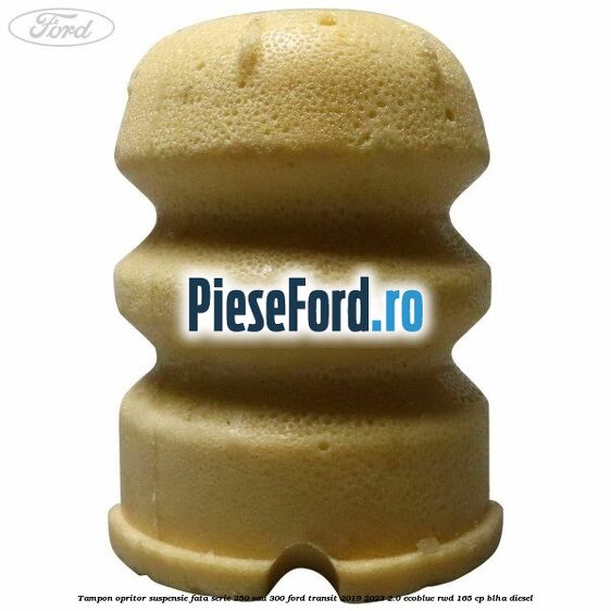 Tampon opritor suspensie fata serie 250 sau 300 Ford Transit 2019-2023 2.0 EcoBlue RWD 165 cp Tampon opritor suspensie fata serie 250 sau 300 Ford Transit 2019-2023 2.0 EcoBlue RWD 165 cp BLHA diesel