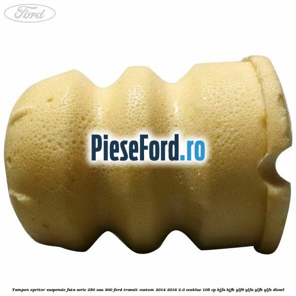 Tampon opritor suspensie fata serie 250 sau 300 Ford Transit Custom 2014-2018 2.0 EcoBlue 105 cp BJFA, BJFB, YLF6, YLFA, YLFB, YLFS diesel