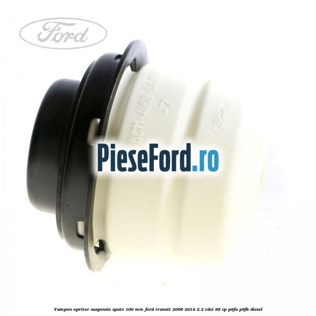Tampon opritor suspensie spate 100 mm Ford Transit 2006-2014 2.2 TDCi 85 cp Tampon opritor suspensie spate 100 mm Ford Transit 2006-2014 2.2 TDCi 85 cp P8FA, P8FB diesel