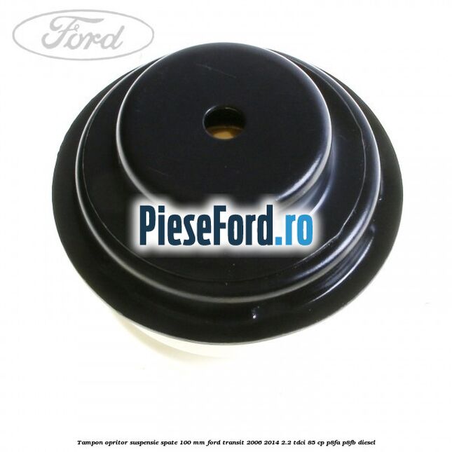 Tampon opritor suspensie spate 100 mm Ford Transit 2006-2014 2.2 TDCi 85 cp Tampon opritor suspensie spate 100 mm Ford Transit 2006-2014 2.2 TDCi 85 cp P8FA, P8FB diesel