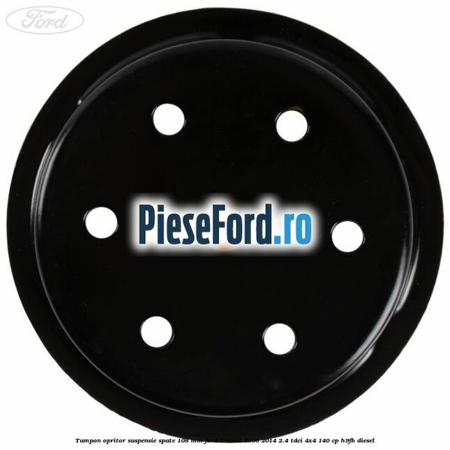 Tampon opritor suspensie spate 108 mm Ford Transit 2006-2014 2.4 TDCi 4x4 140 cp Tampon opritor suspensie spate 108 mm Ford Transit 2006-2014 2.4 TDCi 4x4 140 cp H9FB diesel