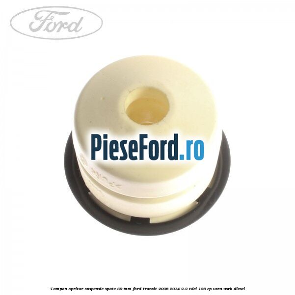 Tampon opritor suspensie spate 80 mm Ford Transit 2006-2014 2.2 TDCi 136 cp Tampon opritor suspensie spate 80 mm Ford Transit 2006-2014 2.2 TDCi 136 cp USRA, USRB diesel