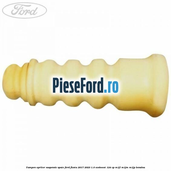 Tampon opritor suspensie spate Ford Fiesta 2017-2023 1.0 EcoBoost 124 cp Tampon opritor suspensie spate Ford Fiesta 2017-2023 1.0 EcoBoost 124 cp M1JL, M1JM, M1JP benzina