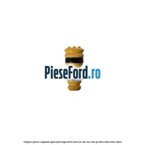 Tampon opritor suspensie spate Ford Kuga 2013-2016 2.0 TDCi 4x4 180 cp Tampon opritor suspensie spate Ford Kuga 2013-2016 2.0 TDCi 4x4 180 cp T8MA, T8MB, T8MC diesel