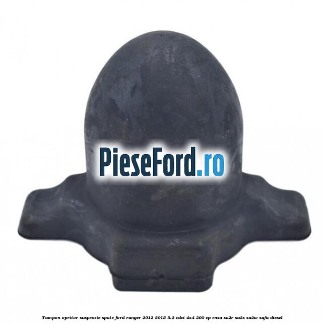 Tampon opritor suspensie spate Ford Ranger 2012-2015 3.2 TDCi 4x4 200 cp ENSA, SA2R, SA2S, SA2W, SAFA diesel