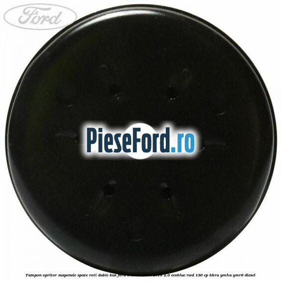 Tampon opritor suspensie spate roti duble BUS Ford Transit 2014-2018 2.0 EcoBlue RWD 130 cp BKRA, YMHA, YMR6 diesel