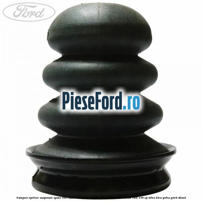 Tampon opritor suspensie spate roti duble BUS Ford Transit 2014-2018 2.0 EcoBlue RWD 170 cp Tampon opritor suspensie spate roti duble BUS Ford Transit 2014-2018 2.0 EcoBlue RWD 170 cp BLHA, BLRA, YNHA, YNR6 diesel