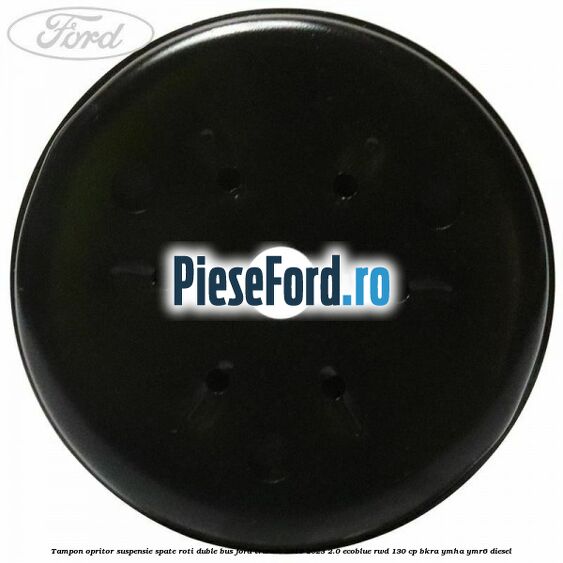 Tampon opritor suspensie spate roti duble BUS Ford Transit 2019-2023 2.0 EcoBlue RWD 130 cp BKRA, YMHA, YMR6 diesel
